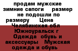 продам мужские зимние сапоги 39 размер (не подошли по размеру)  › Цена ­ 900 - Челябинская обл., Южноуральск г. Одежда, обувь и аксессуары » Мужская одежда и обувь   